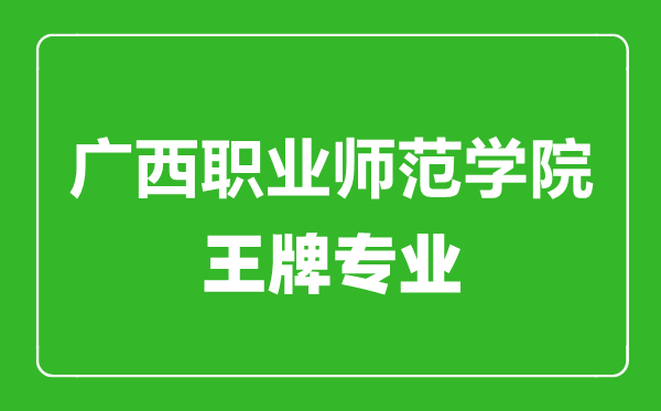 廣西職業師范學院王牌專業有哪些,廣西職業師范學院最好的專業是什么