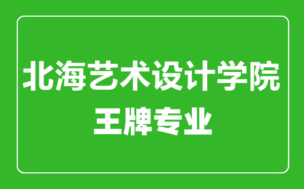 北海藝術(shù)設(shè)計(jì)學(xué)院王牌專(zhuān)業(yè)有哪些,北海藝術(shù)設(shè)計(jì)學(xué)院最好的專(zhuān)業(yè)是什么