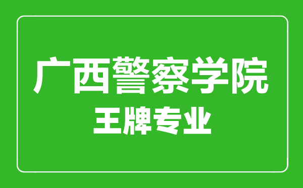 廣西警察學院王牌專業有哪些,廣西警察學院最好的專業是什么