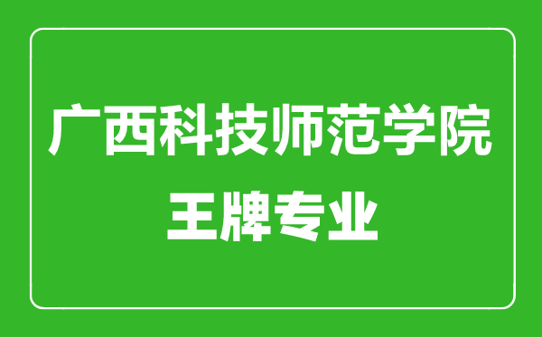 廣西科技師范學院王牌專業有哪些,廣西科技師范學院最好的專業是什么