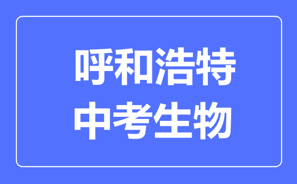 呼和浩特市中考生物滿分是多少分,考試時(shí)間多長