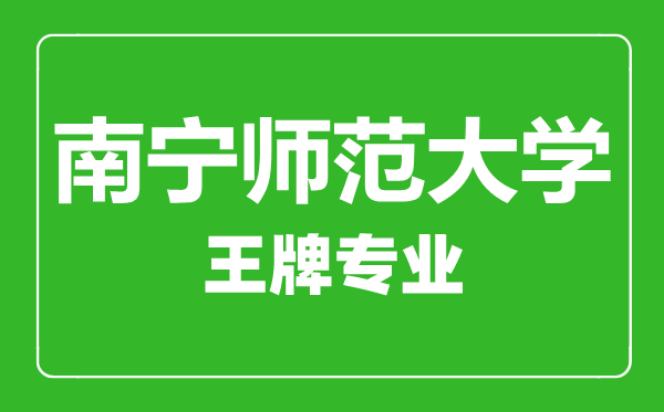 南寧師范大學王牌專業有哪些,南寧師范大學最好的專業是什么