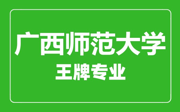 廣西師范大學王牌專業有哪些,廣西師范大學最好的專業是什么