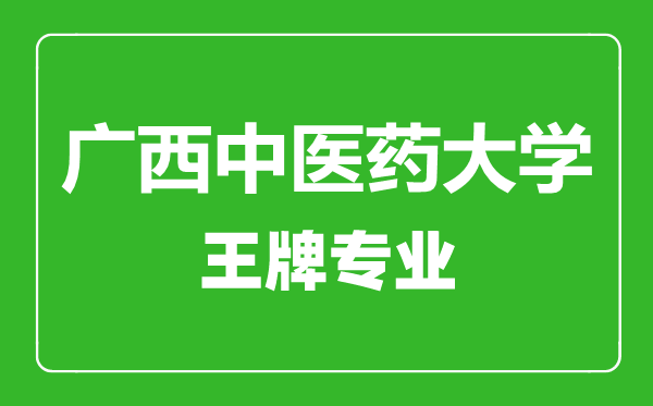 廣西中醫藥大學王牌專業有哪些,廣西中醫藥大學最好的專業是什么