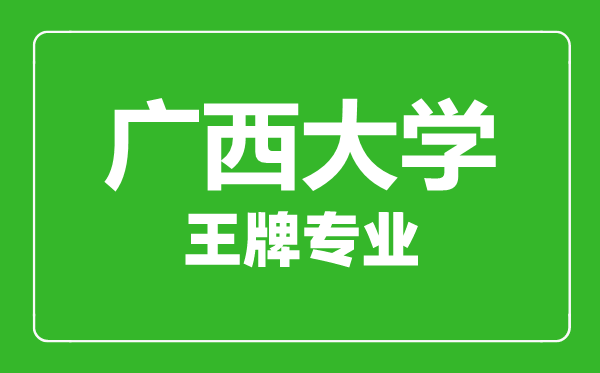 廣西大學王牌專業(yè)有哪些,廣西大學最好的專業(yè)是什么