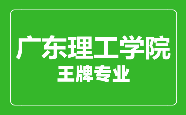 廣東理工學院王牌專業有哪些,廣東理工學院最好的專業是什么