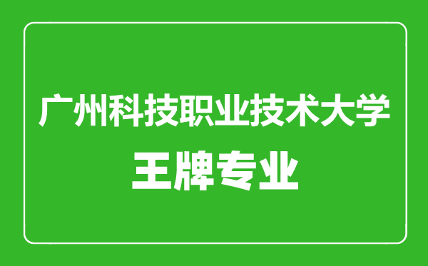 廣州科技職業技術大學王牌專業有哪些,廣州科技職業技術大學最好的專業是什么