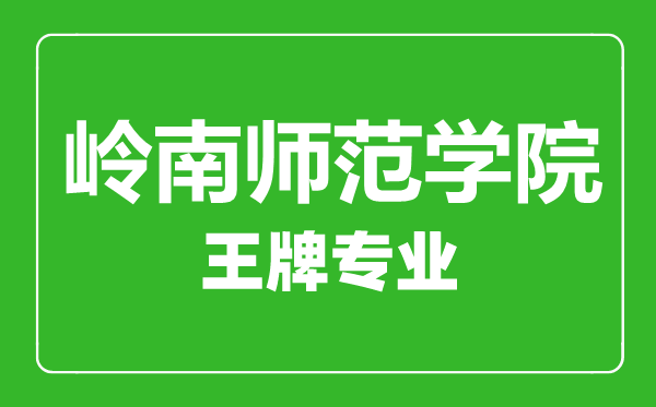 嶺南師范學院王牌專業有哪些,嶺南師范學院最好的專業是什么