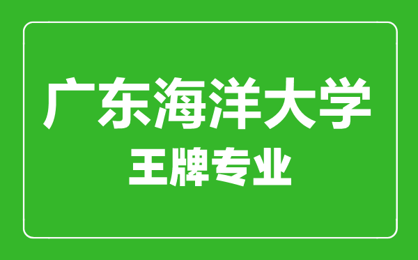廣東海洋大學王牌專業有哪些,廣東海洋大學最好的專業是什么