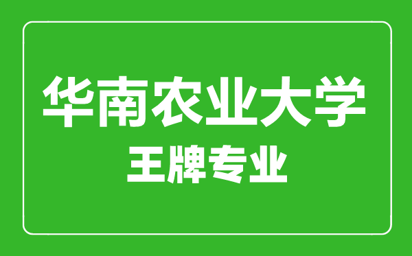 華南農業大學王牌專業有哪些,華南農業大學最好的專業是什么