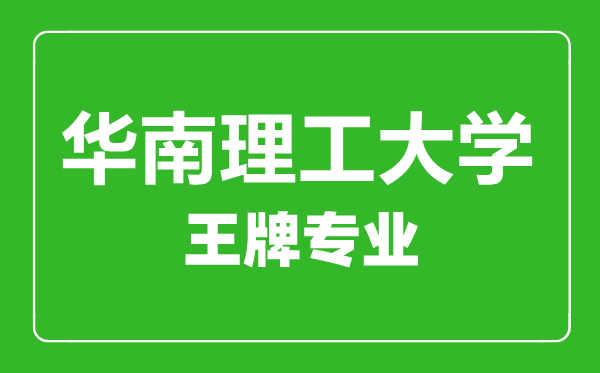 華南理工大學王牌專業有哪些,華南理工大學最好的專業是什么