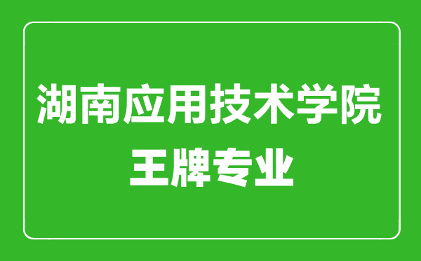 湖南應用技術學院王牌專業(yè)有哪些,湖南應用技術學院最好的專業(yè)是什么