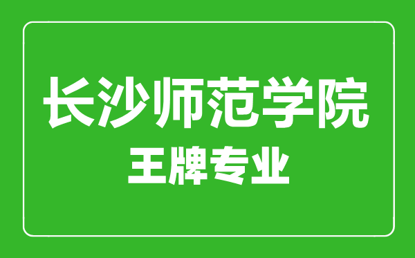 長沙師范學院王牌專業有哪些,長沙師范學院最好的專業是什么