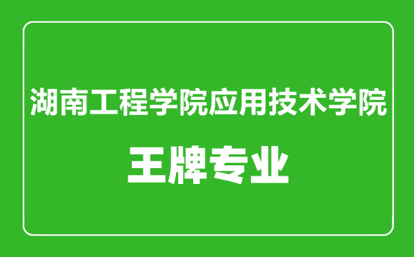 湖南工程學院應用技術學院王牌專業有哪些,湖南工程學院應用技術學院王牌專業有哪些,某某最好的專業是什么最好的專業是什么