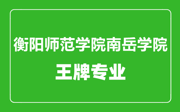 衡陽師范學院南岳學院王牌專業有哪些,衡陽師范學院南岳學院最好的專業是什么