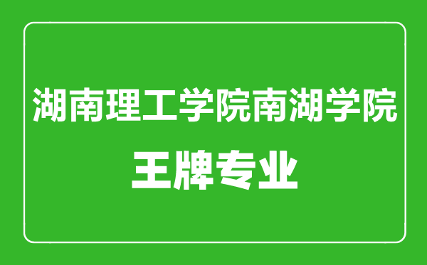 湖南理工學院南湖學院王牌專業(yè)有哪些,湖南理工學院南湖學院最好的專業(yè)是什么
