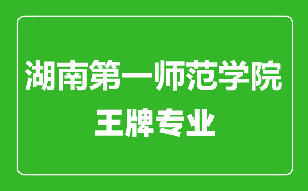 湖南第一師范學院王牌專業有哪些,湖南第一師范學院最好的專業是什么