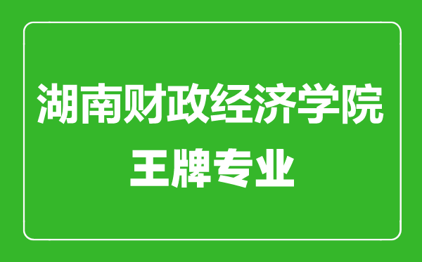 湖南財政經(jīng)濟(jì)學(xué)院王牌專業(yè)有哪些,湖南財政經(jīng)濟(jì)學(xué)院最好的專業(yè)是什么