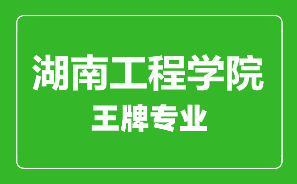 湖南工程學院王牌專業有哪些,湖南工程學院最好的專業是什么