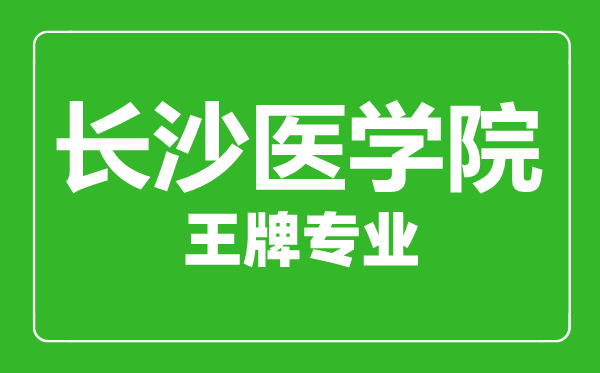 長(zhǎng)沙醫(yī)學(xué)院王牌專業(yè)有哪些,長(zhǎng)沙醫(yī)學(xué)院最好的專業(yè)是什么