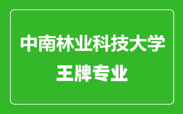 中南林業科技大學王牌專業有哪些,中南林業科技大學最好的專業是什么