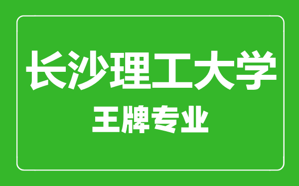 長沙理工大學王牌專業有哪些,長沙理工大學最好的專業是什么