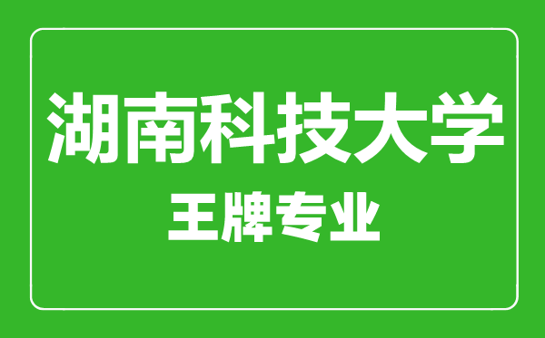 湖南科技大學王牌專業有哪些,湖南科技大學最好的專業是什么