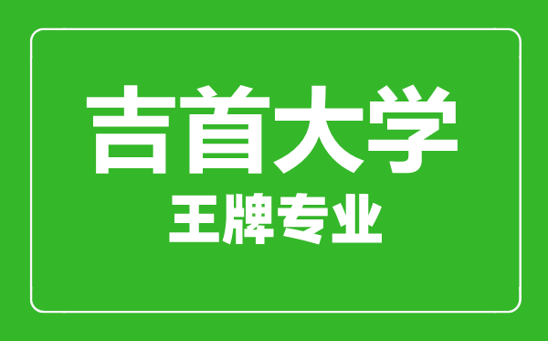 吉首大學王牌專業有哪些,吉首大學最好的專業是什么