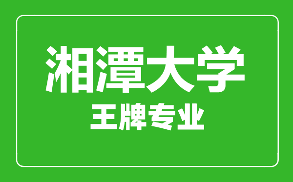 湘潭大學王牌專業有哪些,湘潭大學最好的專業是什么