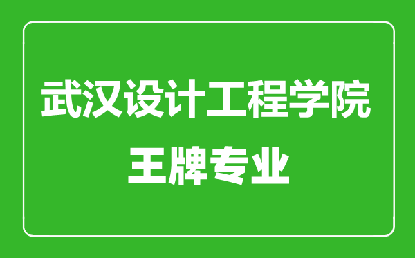 武漢設計工程學院王牌專業有哪些,武漢設計工程學院最好的專業是什么