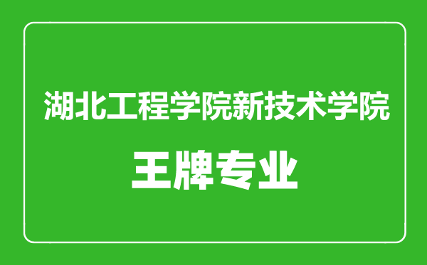 湖北工程學院新技術學院王牌專業有哪些湖北工程學院新技術學院最好的專業是什么