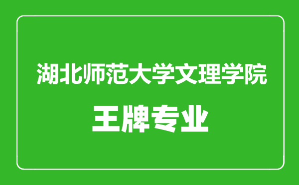 湖北師范大學文理學院王牌專業有哪些,湖北師范大學文理學院最好的專業是什么