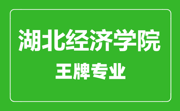 湖北經(jīng)濟(jì)學(xué)院王牌專業(yè)有哪些,湖北經(jīng)濟(jì)學(xué)院最好的專業(yè)是什么