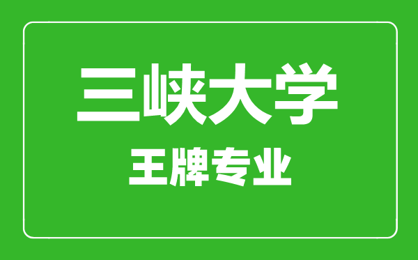 三峽大學王牌專業(yè)有哪些,三峽大學最好的專業(yè)是什么