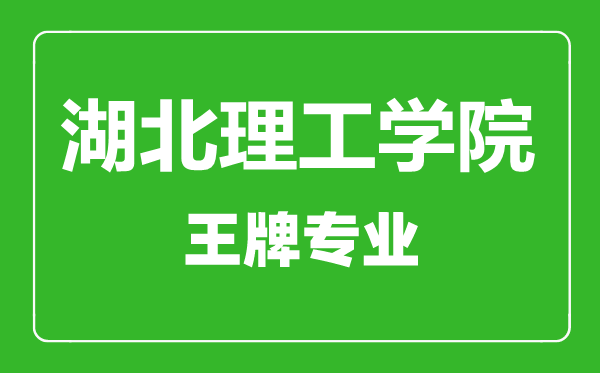 湖北理工學院王牌專業有哪些,湖北理工學院最好的專業是什么