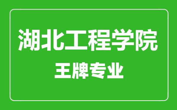 湖北工程學院王牌專業有哪些,湖北工程學院最好的專業是什么