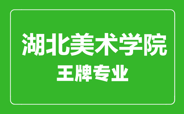 湖北美術學院王牌專業有哪些,湖北美術學院最好的專業是什么