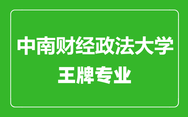 中南財(cái)經(jīng)政法大學(xué)王牌專業(yè)有哪些,中南財(cái)經(jīng)政法大學(xué)最好的專業(yè)是什么