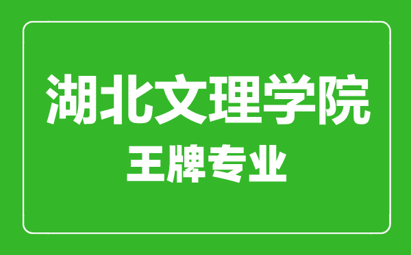 湖北文理學院王牌專業有哪些,湖北文理學院最好的專業是什么