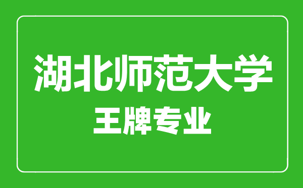 湖北師范大學王牌專業有哪些,湖北師范大學最好的專業是什么