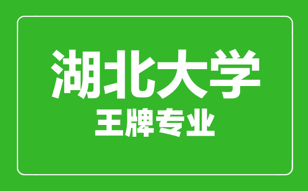 湖北大學王牌專業有哪些,湖北大學最好的專業是什么