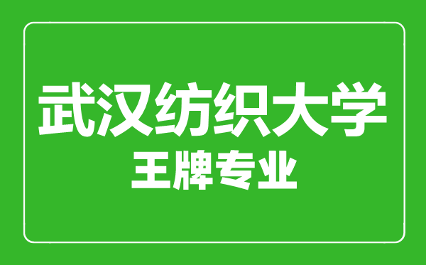 武漢紡織大學王牌專業有哪些,武漢紡織大學最好的專業是什么