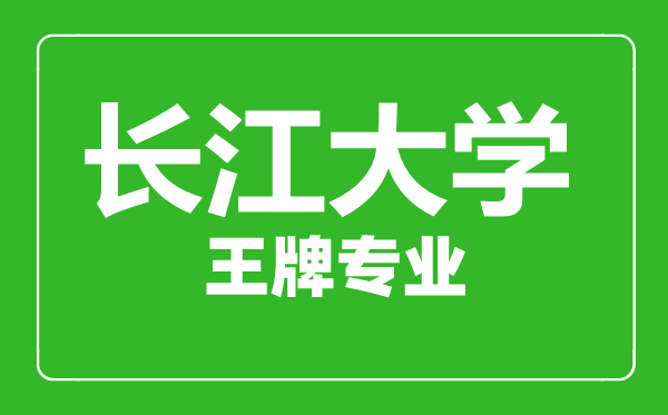 長江大學王牌專業有哪些,長江大學最好的專業是什么