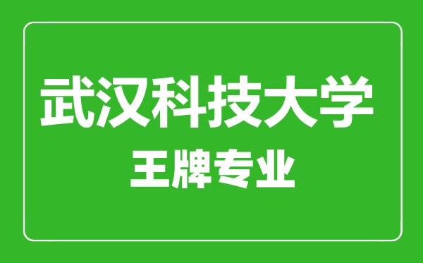 武漢科技大學(xué)王牌專(zhuān)業(yè)有哪些,武漢科技大學(xué)最好的專(zhuān)業(yè)是什么