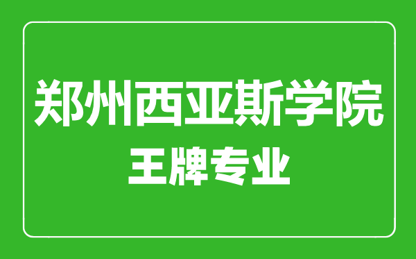 鄭州西亞斯學院王牌專業有哪些,鄭州西亞斯學院最好的專業是什么
