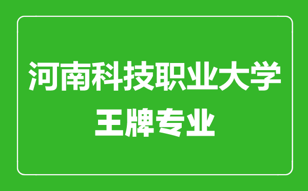 河南科技職業大學王牌專業有哪些,河南科技職業大學最好的專業是什么