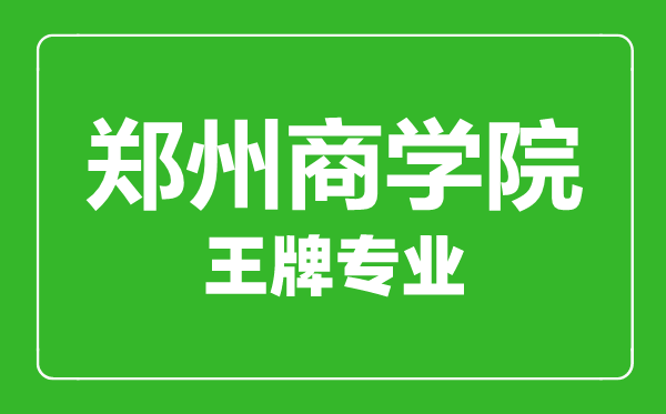 鄭州商學院王牌專業有哪些,鄭州商學院最好的專業是什么