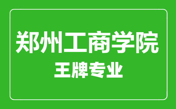 鄭州工商學院王牌專業有哪些,鄭州工商學院最好的專業是什么