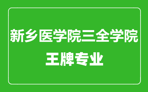 新鄉醫學院三全學院王牌專業有哪些,新鄉醫學院三全學院最好的專業是什么