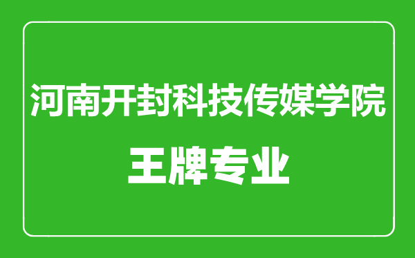 河南開封科技傳媒學院王牌專業有哪些,河南開封科技傳媒學院最好的專業是什么